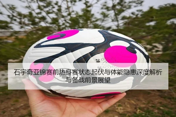 石宇奇亚锦赛前热身赛状态起伏与体能隐患深度解析与备战前景展望